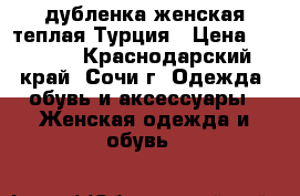 дубленка женская теплая Турция › Цена ­ 4 000 - Краснодарский край, Сочи г. Одежда, обувь и аксессуары » Женская одежда и обувь   